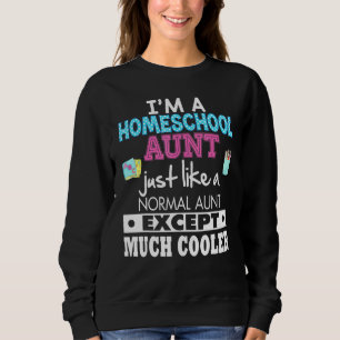 Im A Homeschool Aunt Just Like A Normal Except Muc Sweatshirt
