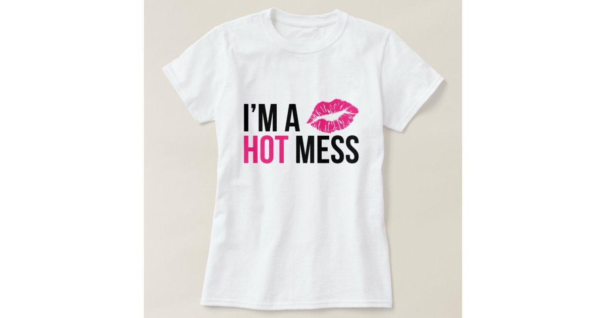 Im A Hot Mess T Shirt Zazzle