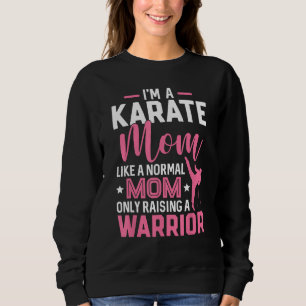 I'm A Karate Mom Like A Normal Mom Only Raising A Sweatshirt