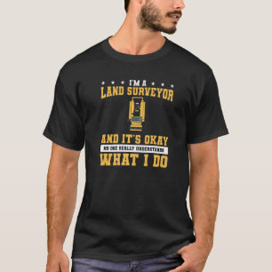 I'm A Land Surveyor And It's Okay No One Really Un T-Shirt