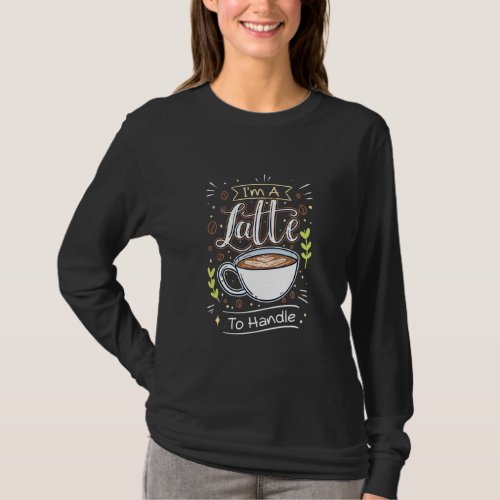 Im A Latte To Handle Funny Coffee Lover Sarcasm  T_Shirt