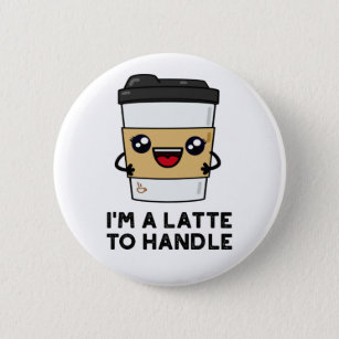 I'm A Latte To Handle Sassy Coffee Pun  Button