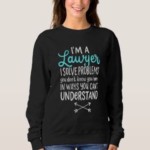 Im A Lawyer I Solve Problems You Dont Know You Hav Sweatshirt