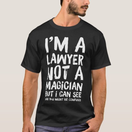 Im A Lawyer Not A Magician Funny Might Be Confused T_Shirt