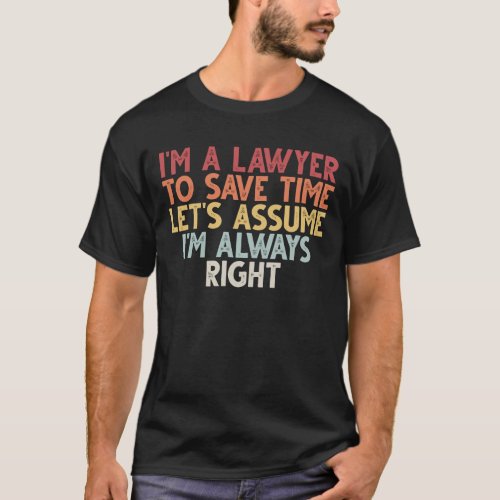 Im a Lawyer to Save Time Lets Assume Im Always  T_Shirt