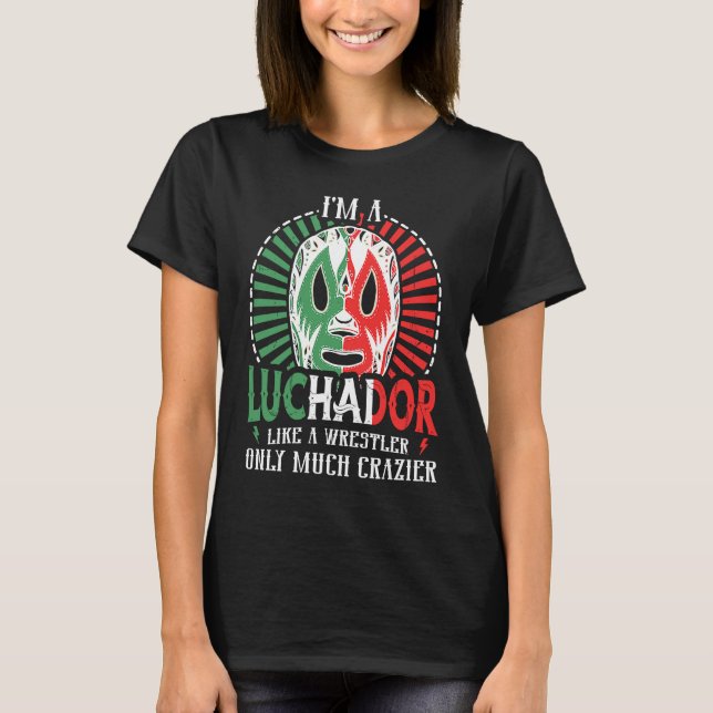 I'm A Luchador Like A Wrestler Only Much Crazier L T-Shirt (Front)