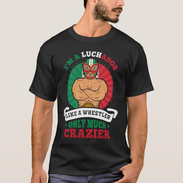 I'm A Luchador Like A Wrestler Only Much Crazier L T-Shirt (Front)