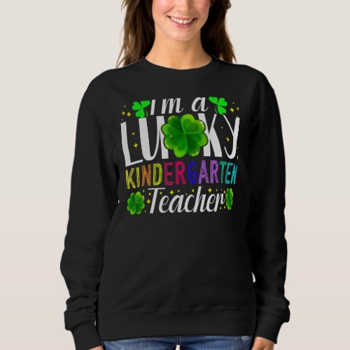 Im A Lucky Kindergarten Teacher St Patricks Day  Sweatshirt