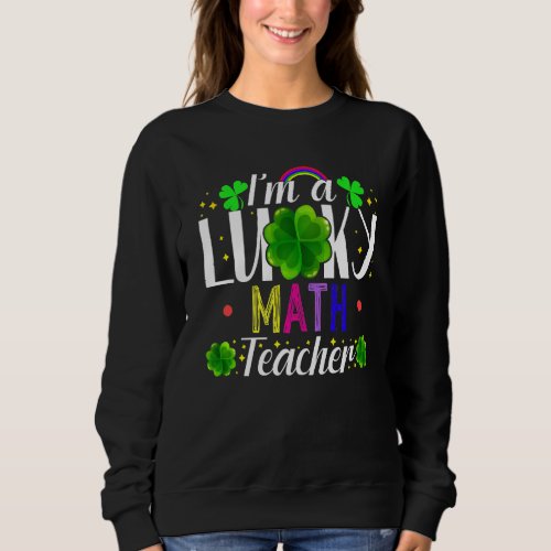 Im A Lucky Math Teacher Funny St Patricks Day Co Sweatshirt