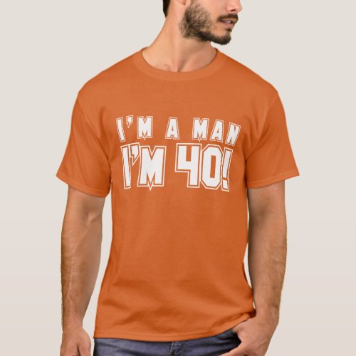 Im a man Im 40 shirt