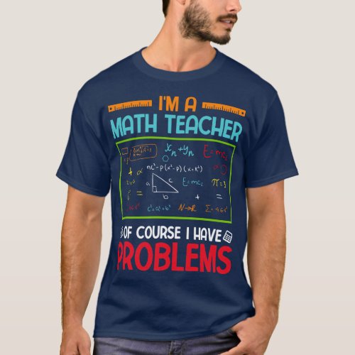 Im a Math Teacher of Course I Have Problems 1 T_Shirt