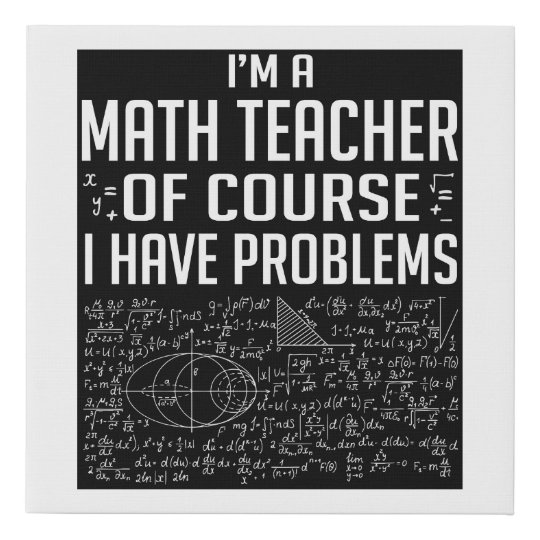 Im A Math Teacher Of Course I Have Problems 82 Faux Canvas Print ...