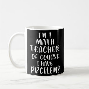 Im A Math Teacher Of Course I Have Problems Coffee Mug