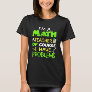 Im A Math Teacher Of Course I Have Problems Cool M T-Shirt