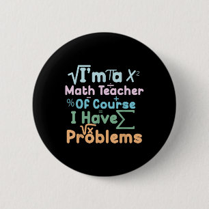 Im A Math Teacher Of Course I Have Problems Funny Button