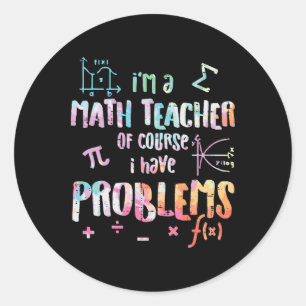 Im A Math Teacher Of Course I Have Problems Funny Classic Round Sticker