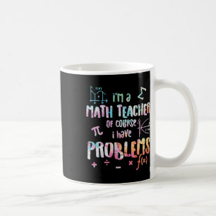 Im A Math Teacher Of Course I Have Problems Funny Coffee Mug