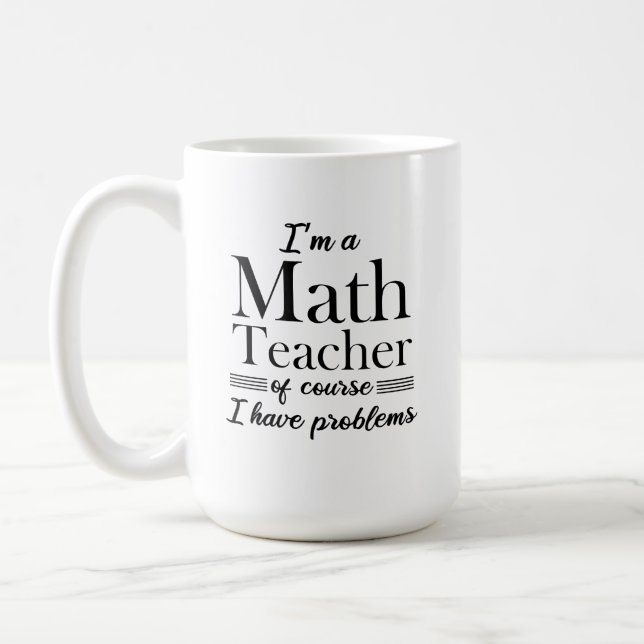 I'm a Math Teacher of Course I have Problems funny Coffee Mug (Left)