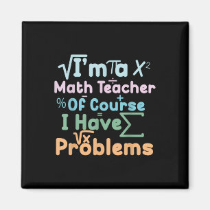Im A Math Teacher Of Course I Have Problems Funny  Magnet