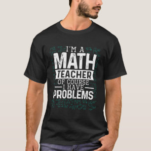 I'M A Math Teacher Of Course I Have Problems Funny T-Shirt