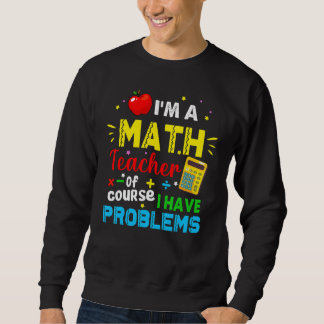 I'm A Math Teacher Of Course I Have Problems Math  Sweatshirt