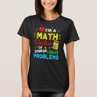 I'm A Math Teacher Of Course I Have Problems Math  T-Shirt