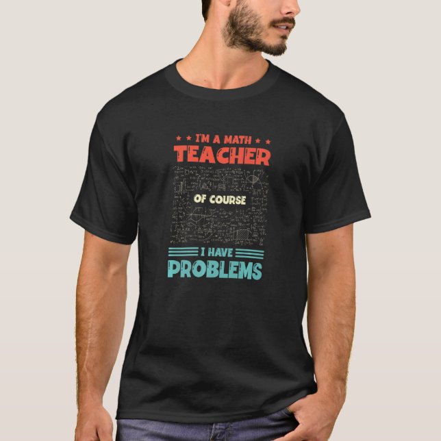I'm A Math Teacher Of Course I Have Problems Mathe T-Shirt (Front)