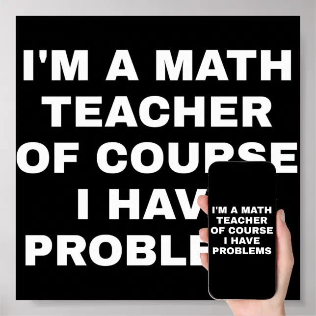 I'm a math teacher of course I have problems Poster | Zazzle