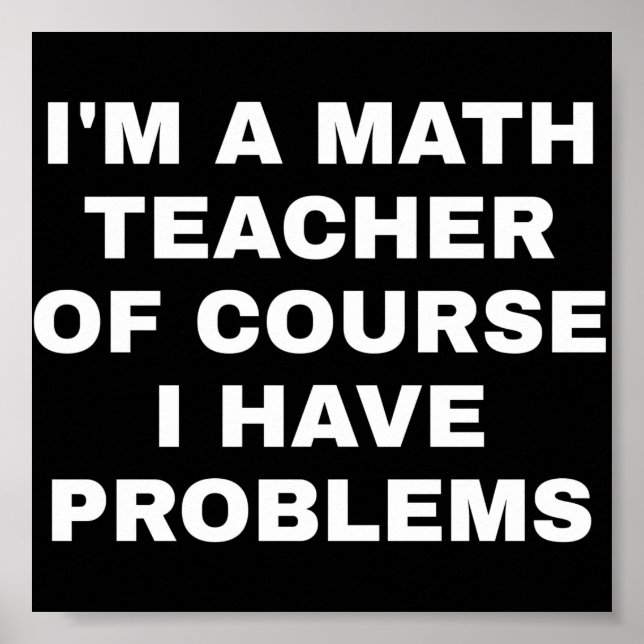 I'm a math teacher of course I have problems Poster (Front)