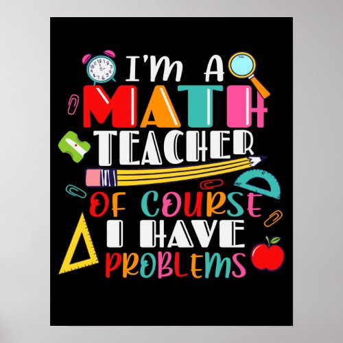 Im A Math Teacher Of Course I Have Problems Poster