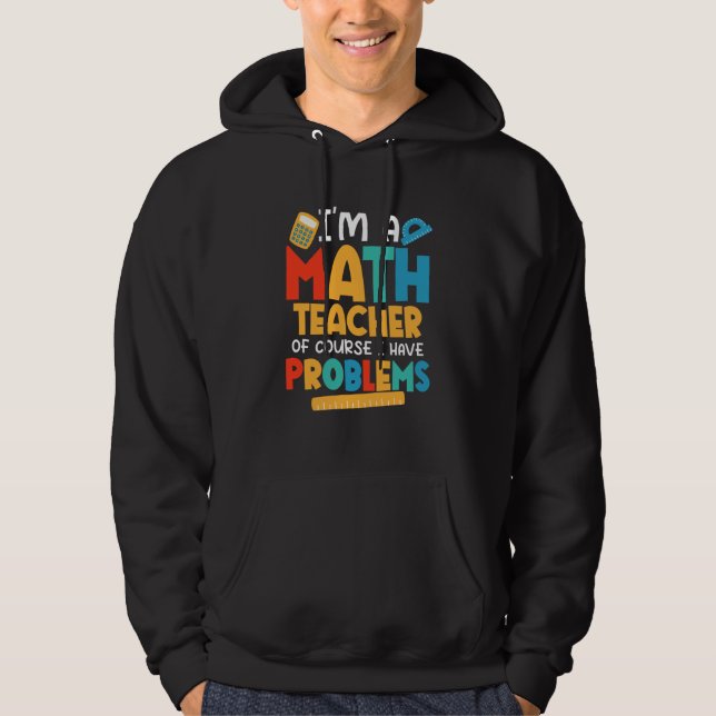 I'm A Math Teacher Of Course I Have Problems Schoo Hoodie (Front)