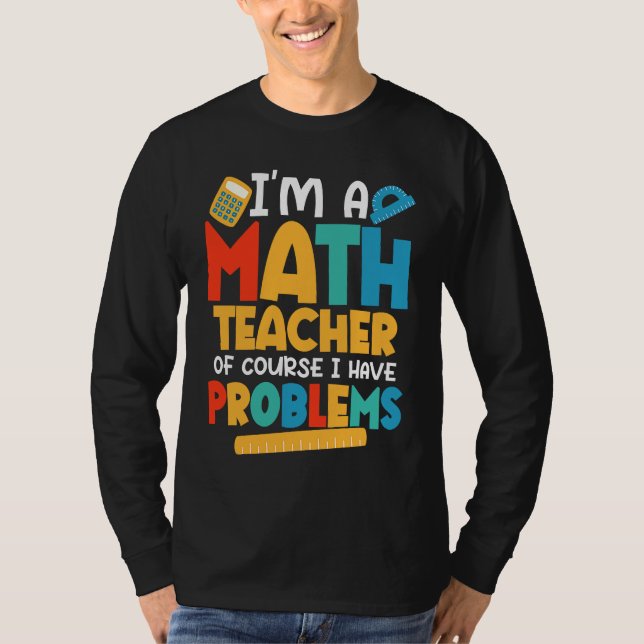 I'm A Math Teacher Of Course I Have Problems Schoo T-Shirt (Front)