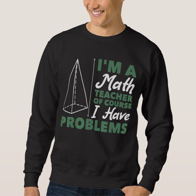 I'm A Math Teacher Of Course I Have Problems Sweatshirt (Front)