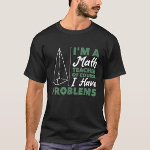 I'm A Math Teacher Of Course I Have Problems T-Shirt