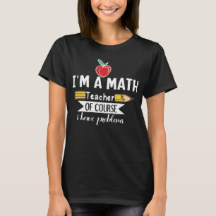 I'm a math Teacher of Course I have Problems T-Shirt