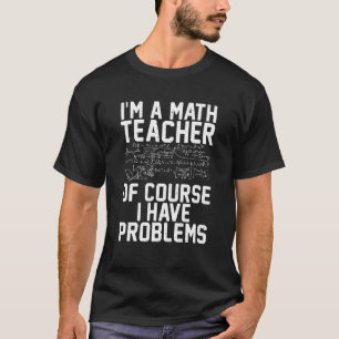 Im a Math Teacher of course i have Problems Teachi T-Shirt