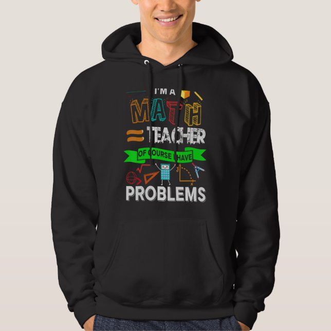 I'm A Math Teacher Pun Of Course I Have Problems Hoodie (Front)