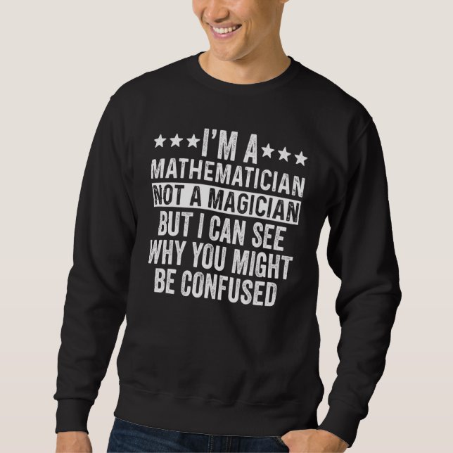 I'm A Mathematician Not A Magician  Math Teacher Sweatshirt (Front)