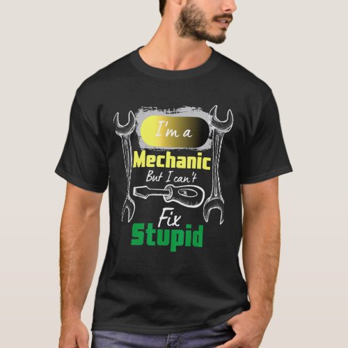 Im A Mechanic But I Cant Fix Stupid Mechanic T-Shirt