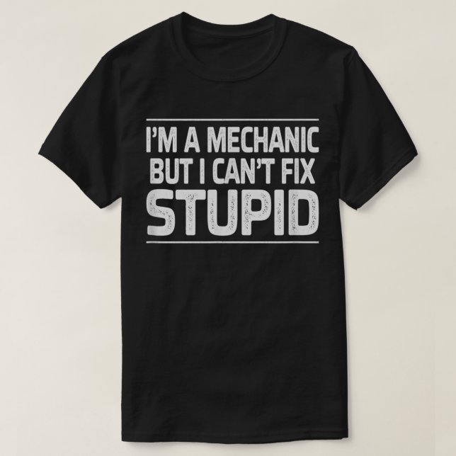 I'm A Mechanic But I Can't Fix Stupid T-Shirt (Design Front)