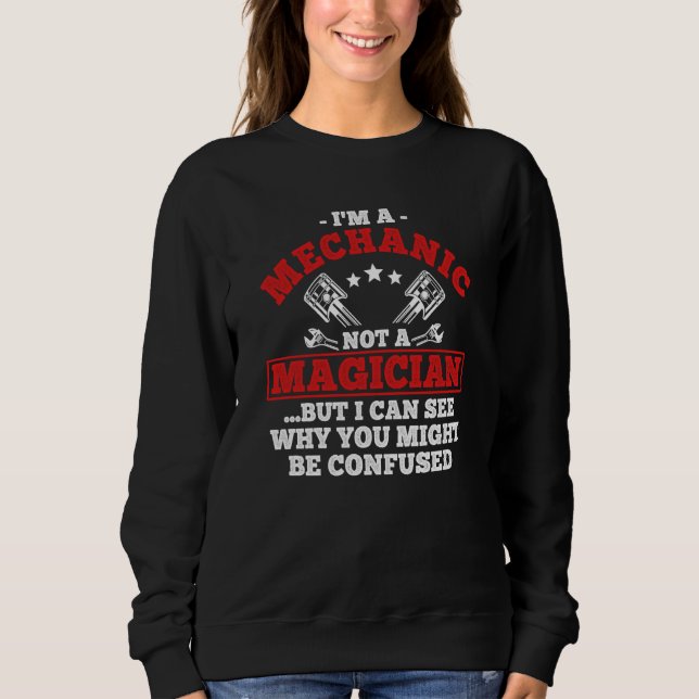 I'm A Mechanic Not A Magician But I See You Confus Sweatshirt (Front)