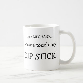 I'm a MECHANIC,, wanna touch my , DIP STICK!, I... Coffee Mug