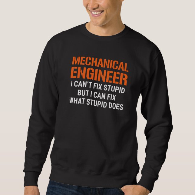 I'm A Mechanical Engineer I Can't Fix Stupid Funny Sweatshirt (Front)