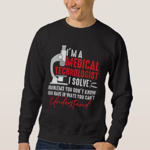 I'm a Medical Technologist I Solve Problems You Do Sweatshirt