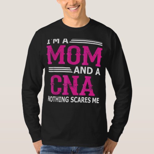 Im A Mom And A Cna Nothing Scares Me  Nurse T_Shirt