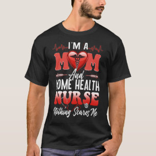 I'm A Mom And A Home Health Nurse Nothing Scares M T-Shirt