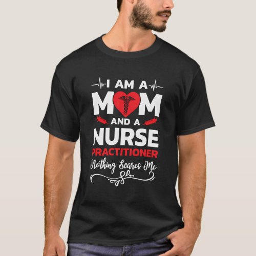 IM A Mom And A Nurse Practitioner Nothing Scares  T_Shirt