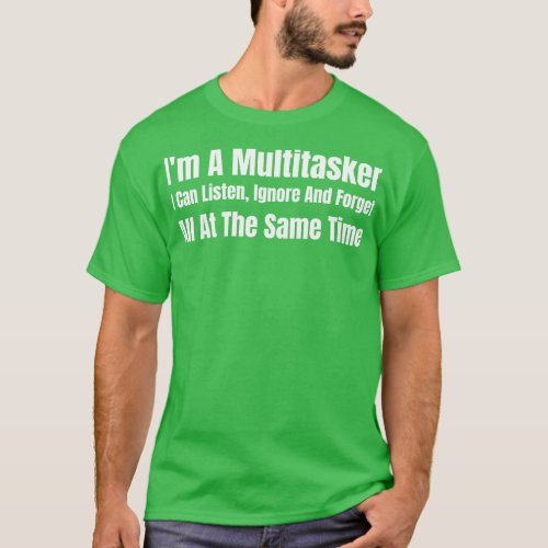 Im A Multitasker I Can Listen Ignore And Forget Al T_Shirt