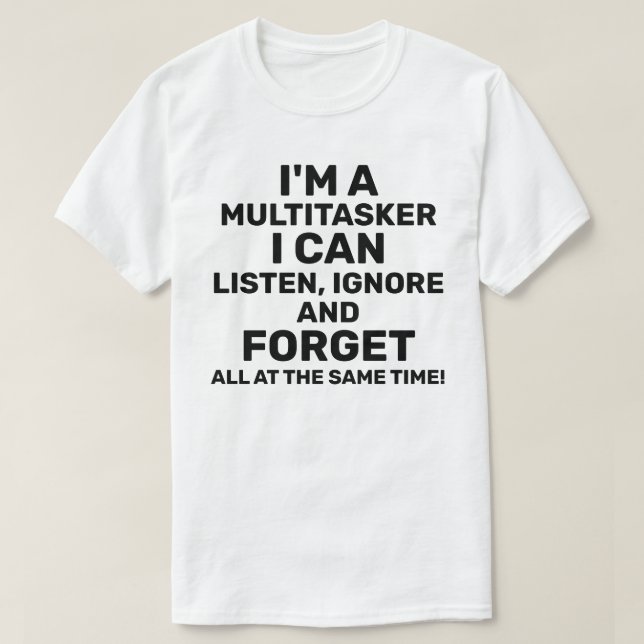 I'm a Multitasker I Can Listen Ignore Forget Light T-Shirt (Design Front)