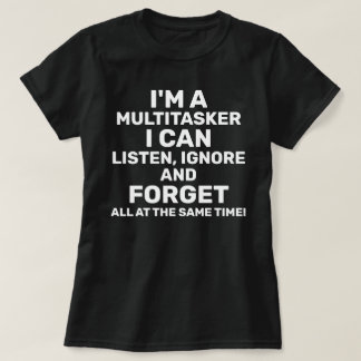 I'm a Multitasker I Can Listen Ignore Forget T-Shirt